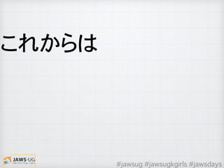 これからは
#jawsug #jawsugkgirls #jawsdays
 