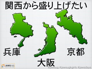 大阪
�兵庫 �京都
関西から盛り上げたい
#jawsug #jawsugkgirls #jawsdays
 