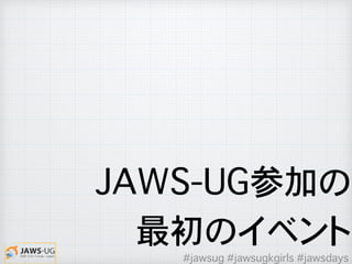 JAWS-UG参加の
最初のイベント
#jawsug #jawsugkgirls #jawsdays
 