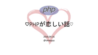 ♡PHPが恋しい話♡
2016.04.16
@takapyyy
 