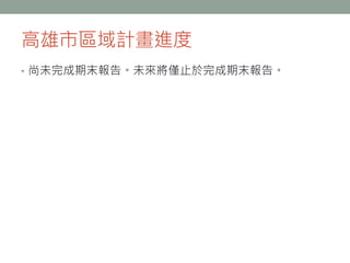 高雄市區域計畫進度
• 尚未完成期末報告。未來將僅止於完成期末報告。
 