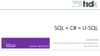SQL + C# = U-SQL
Łukasz Grala
Architect Data Platform & Advanced Analytics & BI Solutions
Data Platform MVPGdańsk 18.05.2016
 