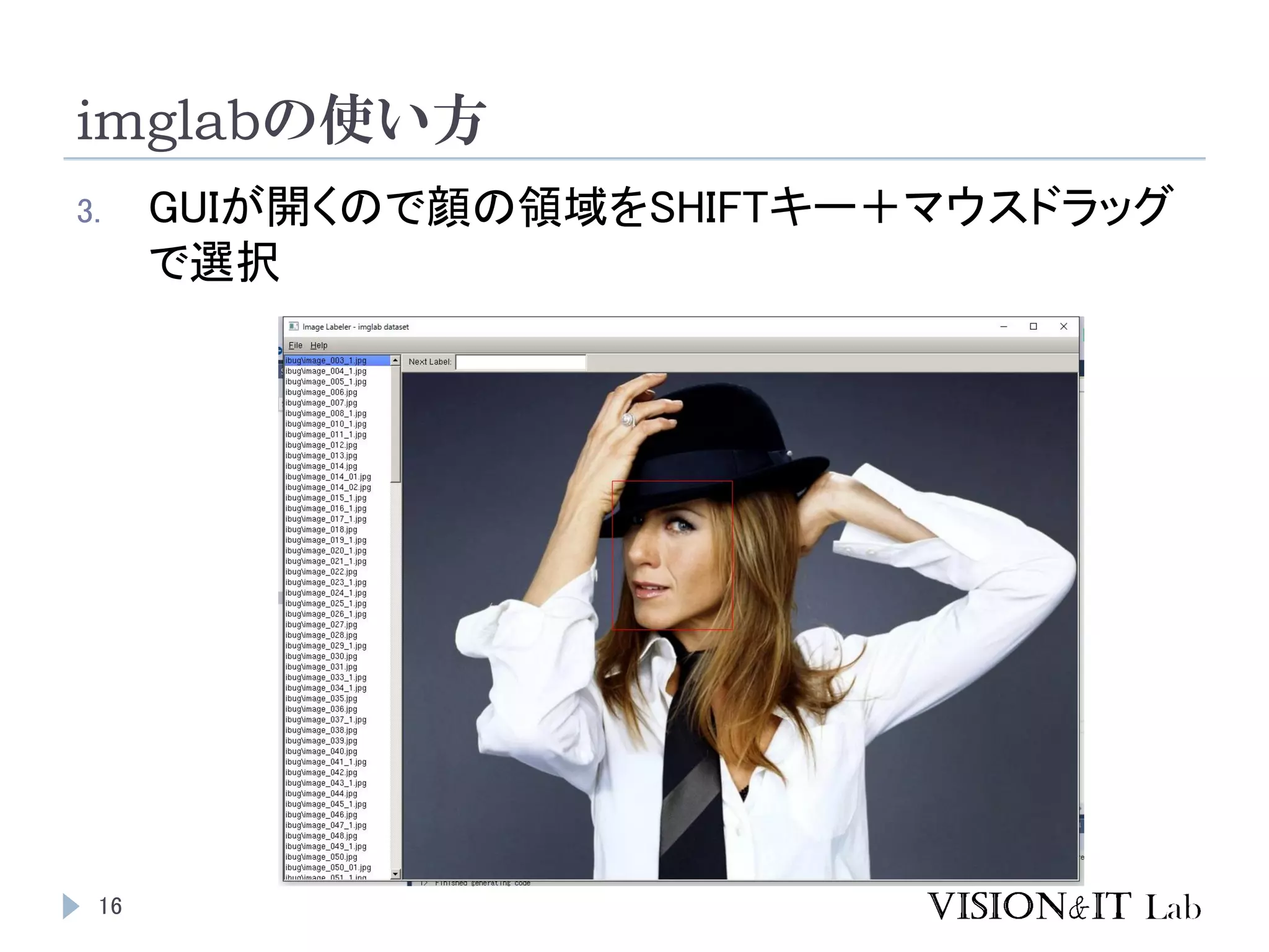 imglabの使い方
16
3. GUIが開くので顔の領域をSHIFTキー＋マウスドラッグ
で選択
 