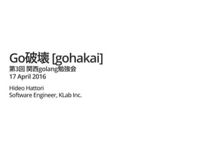 Go [gohakai]
3 golang
17 April 2016
Hideo Hattori
Software Engineer, KLab Inc.
 