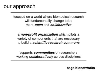 sage bionetworks
a non-proﬁt organization which pilots a
variety of components that are necessary
to build a scientiﬁc res...