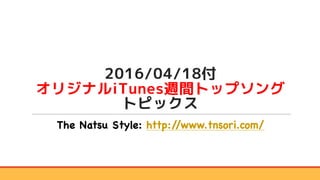 2016/04/18付
オリジナルiTunes週間トップソング
トピックス
The Natsu Style: http://www.tnsori.com/
 