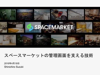 スペースマーケットの管理画面を支える技術
2016年4月18日
Shinichiro Suzuki
 
