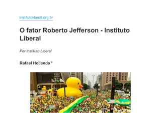 institutoliberal.org.br
O fator Roberto Jefferson - Instituto
Liberal
Por Instituto Liberal
Rafael Hollanda *
 
