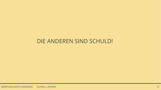 SCHNELL LIEFERN!BERATUNG JUDITH ANDRESEN 15
DIE ANDEREN SIND SCHULD!
 