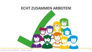 SCHNELL LIEFERN!BERATUNG JUDITH ANDRESEN 16
ECHT ZUSAMMEN ARBEITEN!
 