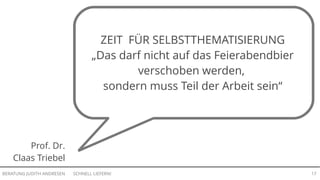 SCHNELL LIEFERN!BERATUNG JUDITH ANDRESEN 17
Prof. Dr.
Claas Triebel
ZEIT FÜR SELBSTTHEMATISIERUNG
„Das darf nicht auf das Feierabendbier
verschoben werden,
sondern muss Teil der Arbeit sein“
 