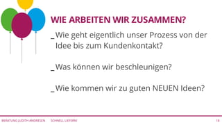 SCHNELL LIEFERN!BERATUNG JUDITH ANDRESEN 18
_ Wie geht eigentlich unser Prozess von der
Idee bis zum Kundenkontakt?
_ Was können wir beschleunigen?
_ Wie kommen wir zu guten NEUEN Ideen?
WIE ARBEITEN WIR ZUSAMMEN?
 