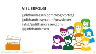 SCHNELL LIEFERN!BERATUNG JUDITH ANDRESEN 26
VIEL ERFOLG!
judithandresen.com/blog/vortrag
judithandresen.com/newsletter
info@judithandresen.com
@judithandresen
 