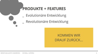 SCHNELL LIEFERN!BERATUNG JUDITH ANDRESEN 6
PRODUKTE + FEATURES
_ Evolutionäre Entwicklung
_ Revolutionäre Entwicklung
KOMMEN WIR
DRAUF ZURÜCK...
 