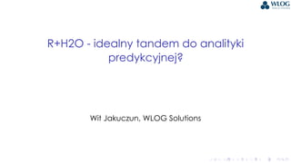 .
.
.
.
.
.
.
.
.
.
.
.
.
.
.
.
.
.
.
.
.
.
.
.
.
.
.
.
.
.
.
.
.
.
.
.
.
.
.
.
R+H2O - idealny tandem do analityki
predykcyjnej?
Wit Jakuczun, WLOG Solutions
 