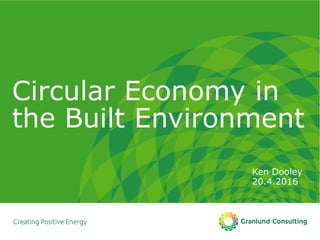 Circular Economy in
the Built Environment
Ken Dooley
20.4.2016
 