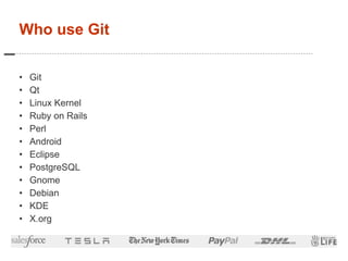 Who use Git
• Git
• Qt
• Linux Kernel
• Ruby on Rails
• Perl
• Android
• Eclipse
• PostgreSQL
• Gnome
• Debian
• KDE
• X.o...