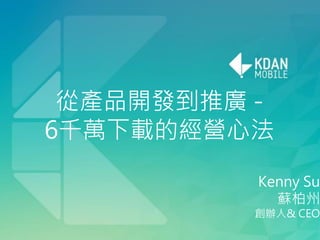 Kenny Su
蘇柏州
創始⼈人& CEO
凱鈿軟體：釋放天賦chuang從產品開發到推廣 -
6千萬下載的經營⼼心法
Kenny Su
蘇柏州
創辦⼈人& CEO
 