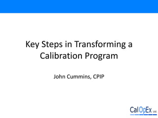 Key Steps in Transforming a
Calibration Program
John Cummins, CPIP
 