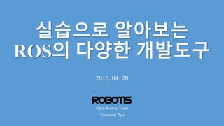 실습으로 알아보는
ROS의 다양한 개발도구
2016. 04. 20
Yoonseok Pyo
Open Source Team
1
 