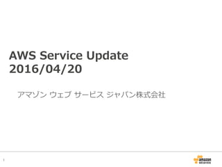 1
AWS Service Update
2016/04/20 rev 3
アマゾン ウェブ サービス ジャパン株式会社
 