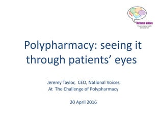Polypharmacy: seeing it
through patients’ eyes
Jeremy Taylor, CEO, National Voices
At The Challenge of Polypharmacy
20 April 2016
 