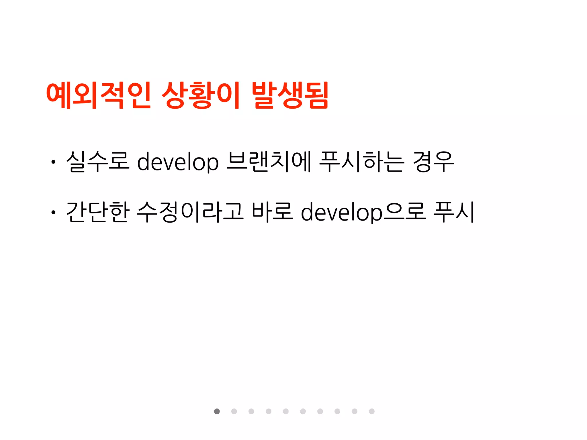 예외적인 상황이 발생됨
• 실수로 develop 브랜치에 푸시하는 경우
• 간단한 수정이라고 바로 develop으로 푸시
 
