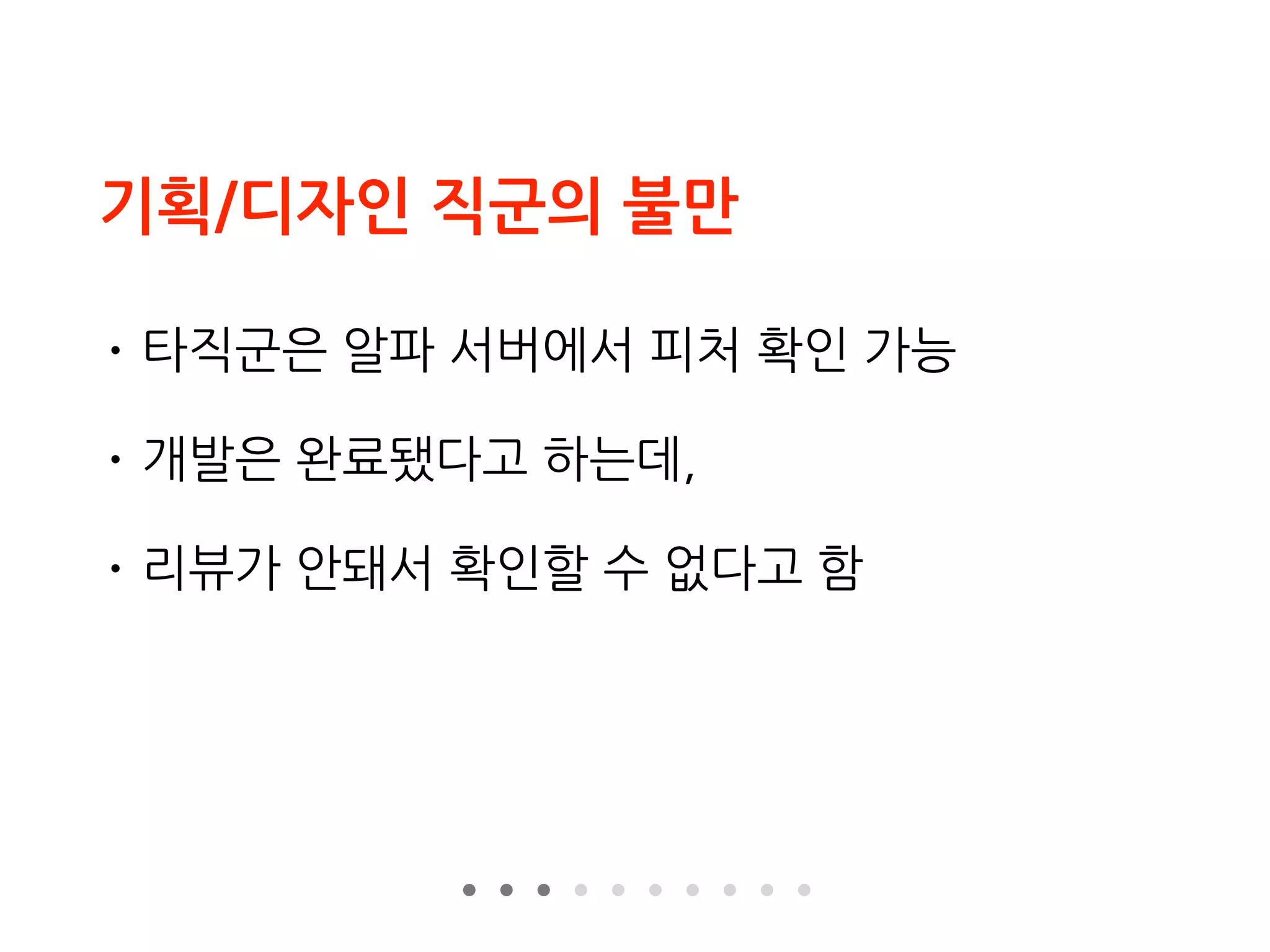 기획/디자인 직군의 불만
• 타직군은 알파 서버에서 피처 확인 가능
• 개발은 완료됐다고 하는데,
• 리뷰가 안돼서 확인할 수 없다고 함
 