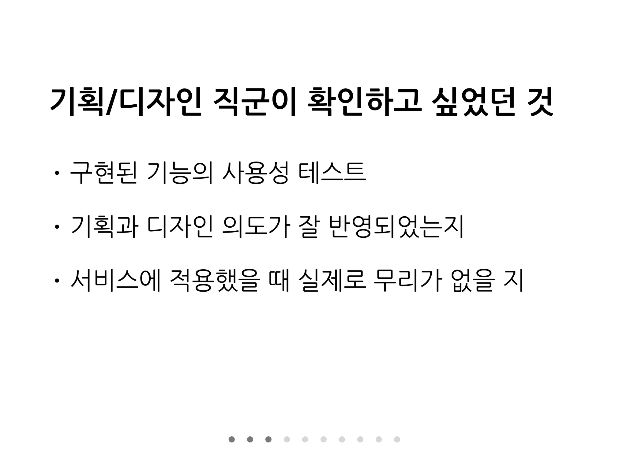 기획/디자인 직군이 확인하고 싶었던 것
• 구현된 기능의 사용성 테스트
• 기획과 디자인 의도가 잘 반영되었는지
• 서비스에 적용했을 때 실제로 무리가 없을 지
 