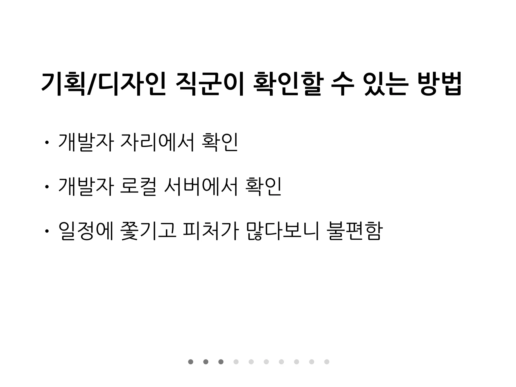 기획/디자인 직군이 확인할 수 있는 방법
• 개발자 자리에서 확인
• 개발자 로컬 서버에서 확인
• 일정에 쫓기고 피처가 많다보니 불편함
 