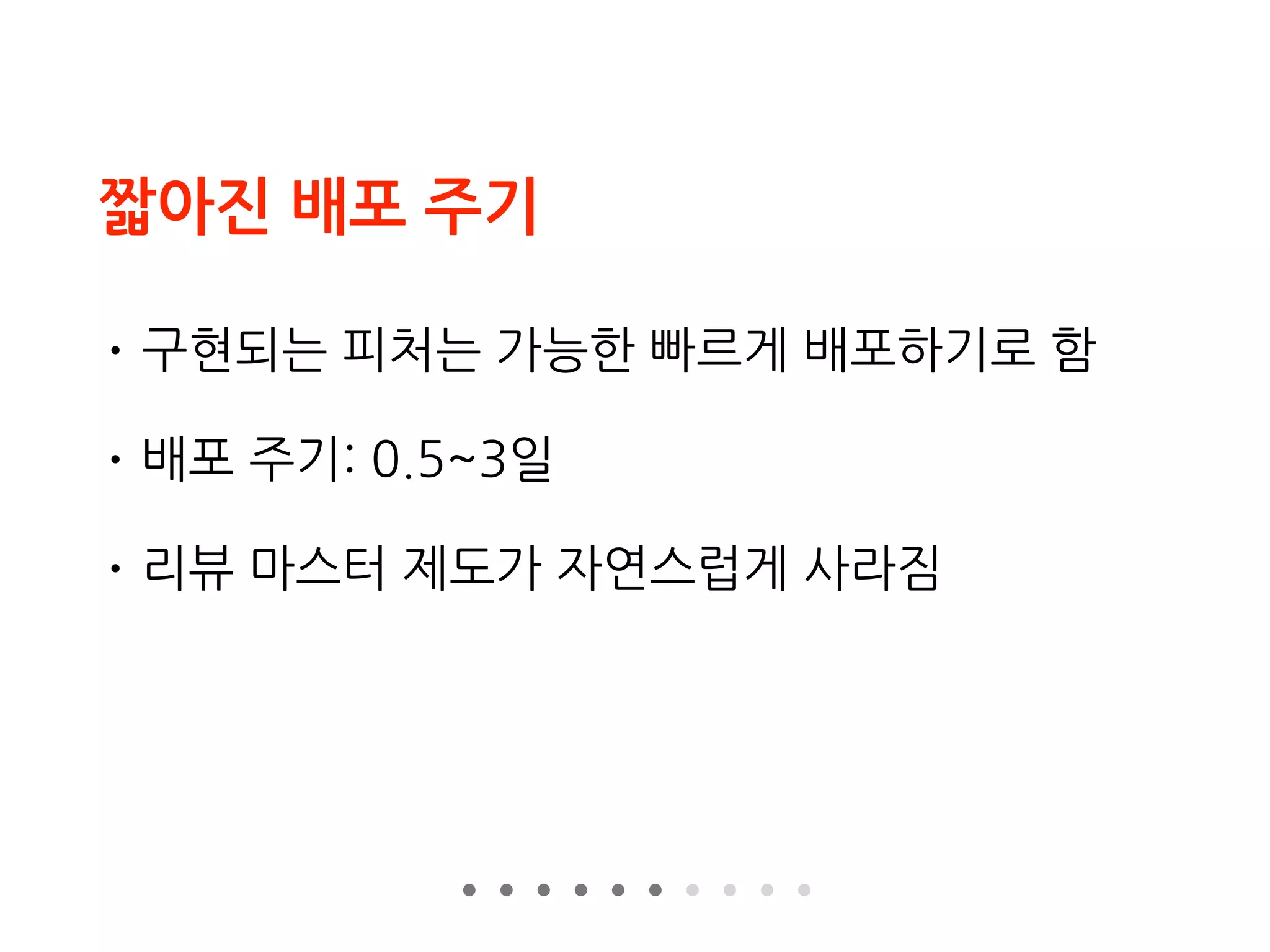 짧아진 배포 주기
• 구현되는 피처는 가능한 빠르게 배포하기로 함
• 배포 주기: 0.5~3일
• 리뷰 마스터 제도가 자연스럽게 사라짐
 