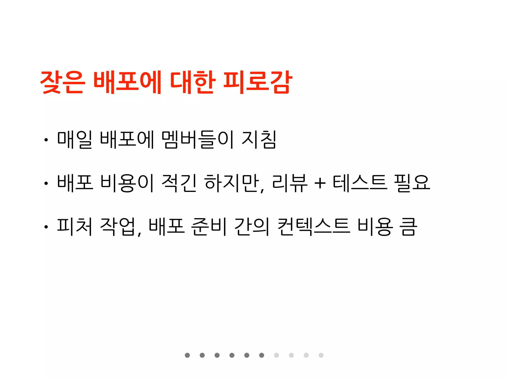 잦은 배포에 대한 피로감
• 매일 배포에 멤버들이 지침
• 배포 비용이 적긴 하지만, 리뷰 + 테스트 필요
• 피처 작업, 배포 준비 간의 컨텍스트 비용 큼
 