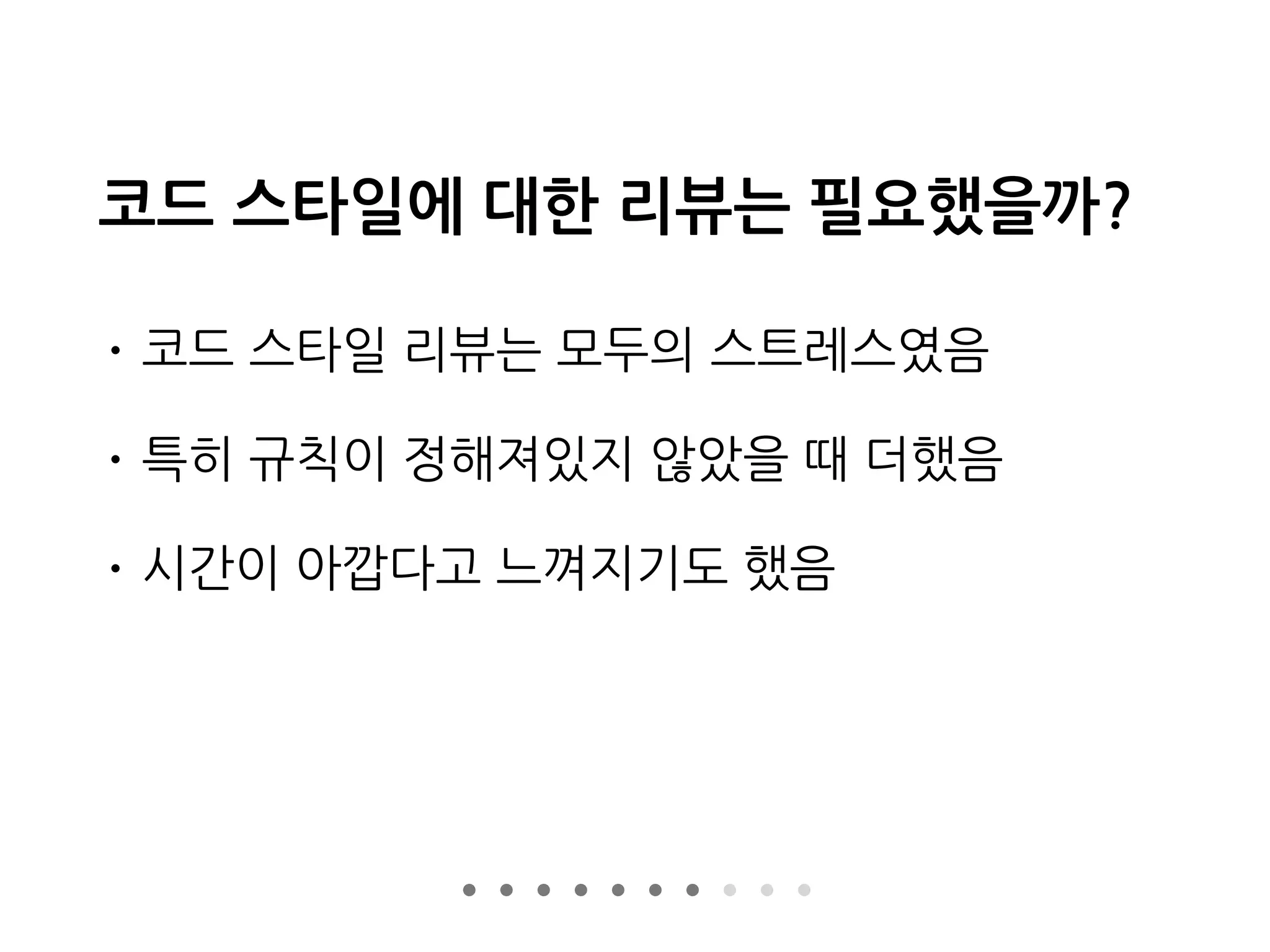 코드 스타일에 대한 리뷰는 필요했을까?
• 코드 스타일 리뷰는 모두의 스트레스였음
• 특히 규칙이 정해져있지 않았을 때 더했음
• 시간이 아깝다고 느껴지기도 했음
 