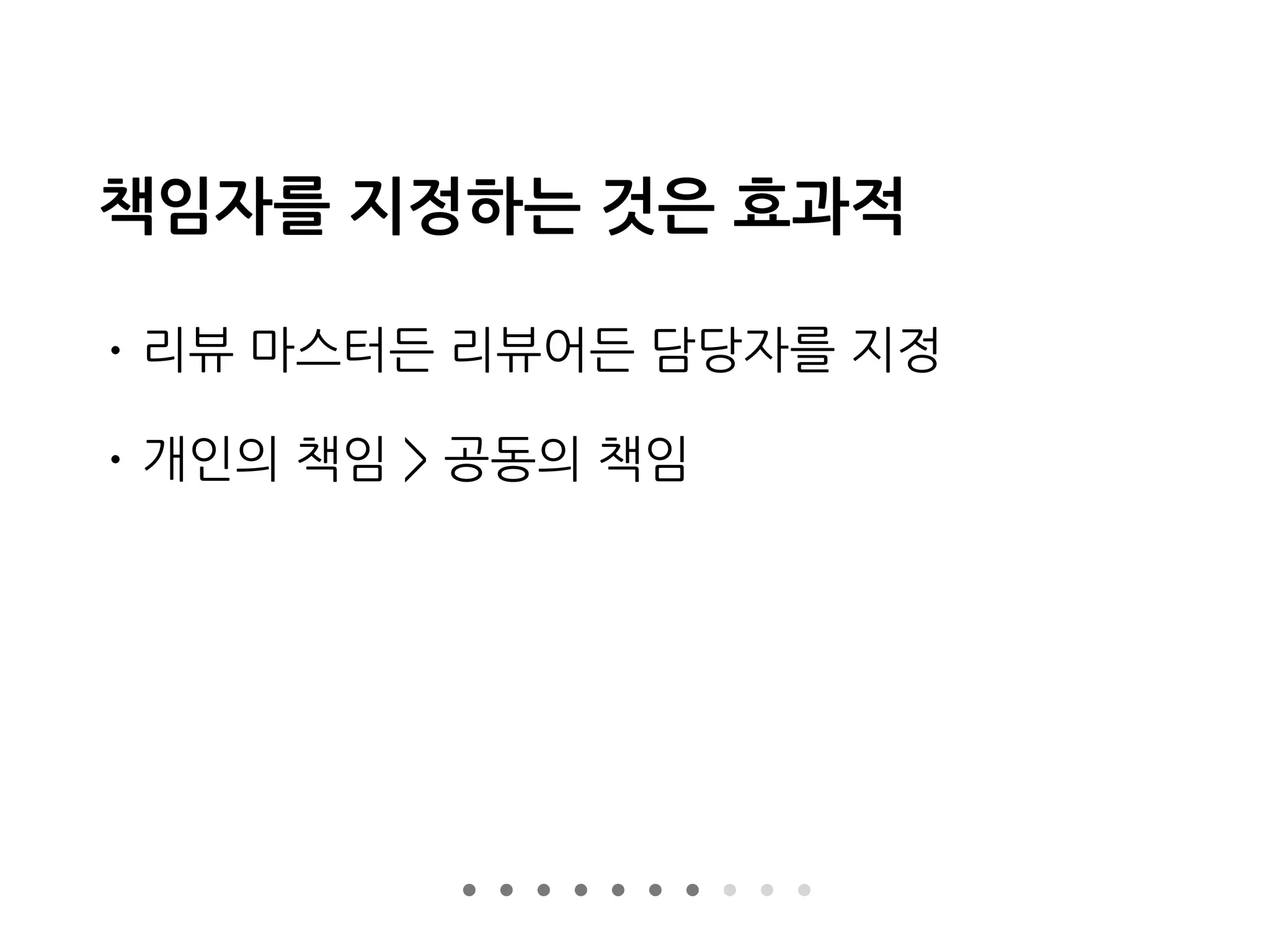 책임자를 지정하는 것은 효과적
• 리뷰 마스터든 리뷰어든 담당자를 지정
• 개인의 책임 > 공동의 책임
 