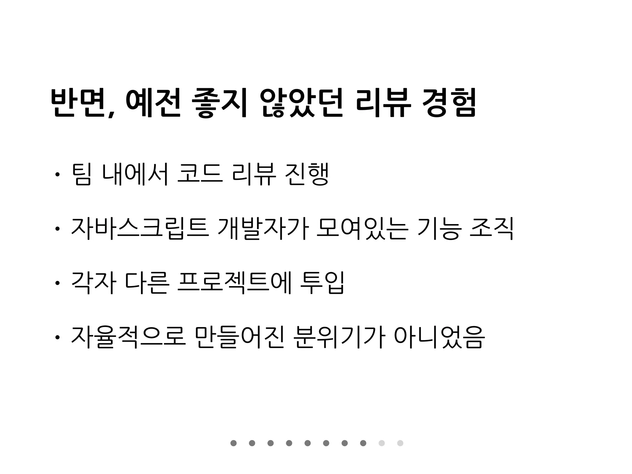 반면, 예전 좋지 않았던 리뷰 경험
• 팀 내에서 코드 리뷰 진행
• 자바스크립트 개발자가 모여있는 기능 조직
• 각자 다른 프로젝트에 투입
• 자율적으로 만들어진 분위기가 아니었음
 
