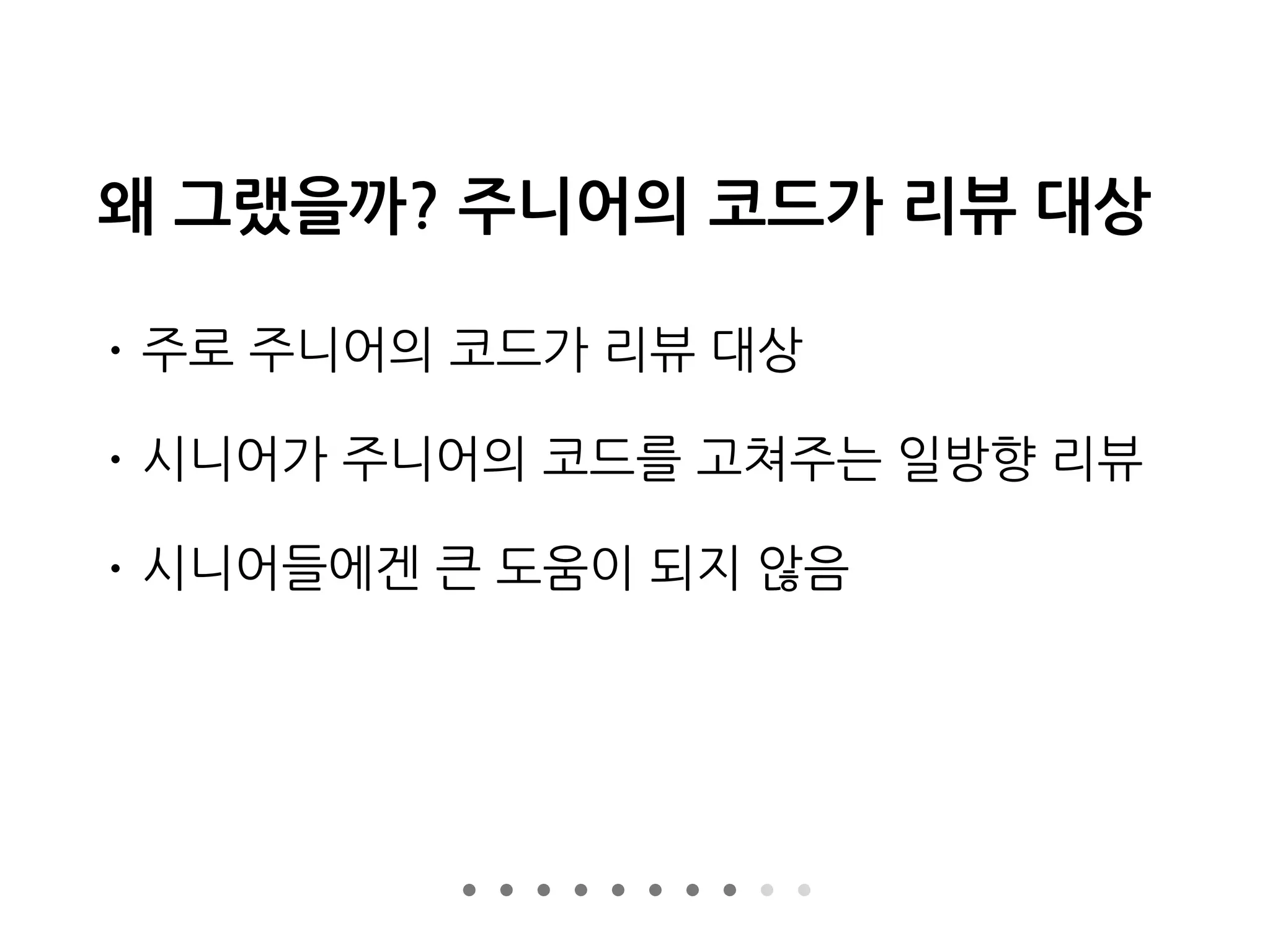 왜 그랬을까? 주니어의 코드가 리뷰 대상
• 주로 주니어의 코드가 리뷰 대상
• 시니어가 주니어의 코드를 고쳐주는 일방향 리뷰
• 시니어들에겐 큰 도움이 되지 않음
 