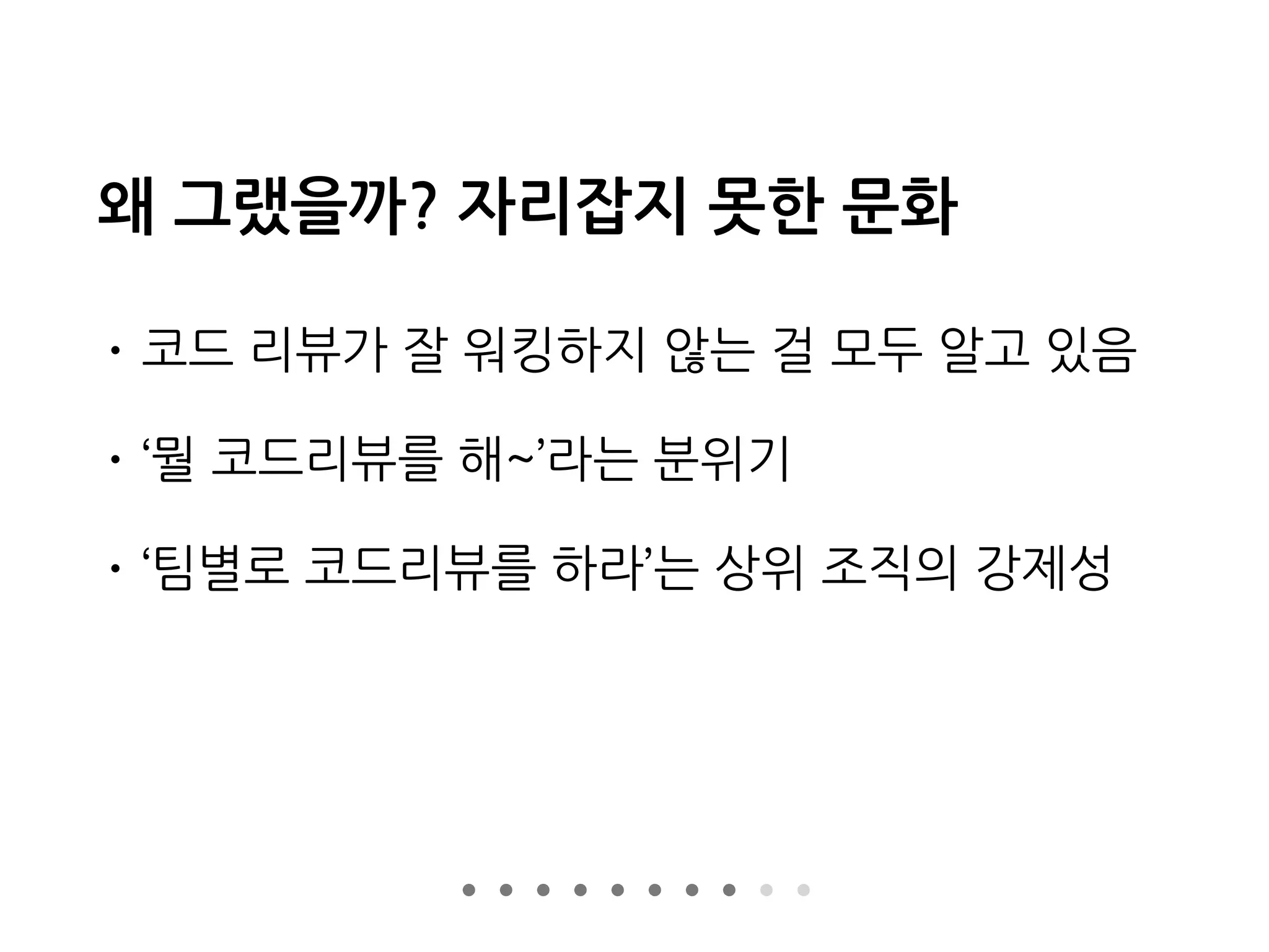 왜 그랬을까? 자리잡지 못한 문화
• 코드 리뷰가 잘 워킹하지 않는 걸 모두 알고 있음
• ‘뭘 코드리뷰를 해~’라는 분위기
• ‘팀별로 코드리뷰를 하라’는 상위 조직의 강제성
 