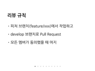 리뷰 규칙
• 피처 브랜치(feature/xxx)에서 작업하고
• develop 브랜치로 Pull Request
• 모든 멤버가 동의했을 때 머지
 