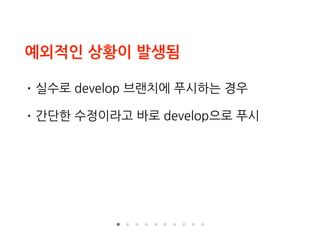 예외적인 상황이 발생됨
• 실수로 develop 브랜치에 푸시하는 경우
• 간단한 수정이라고 바로 develop으로 푸시
 