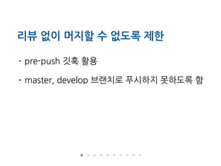 리뷰 없이 머지할 수 없도록 제한
• pre-push 깃훅 활용
• master, develop 브랜치로 푸시하지 못하도록 함
 