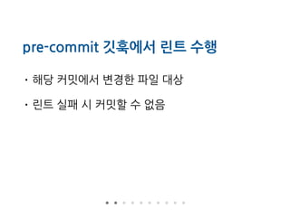 pre-commit 깃훅에서 린트 수행
• 해당 커밋에서 변경한 파일 대상
• 린트 실패 시 커밋할 수 없음
 