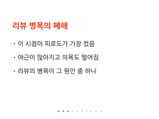 리뷰 병목의 폐해
• 이 시점이 피로도가 가장 컸음
• 야근이 많아지고 의욕도 떨어짐
• 리뷰의 병목이 그 원인 중 하나
 