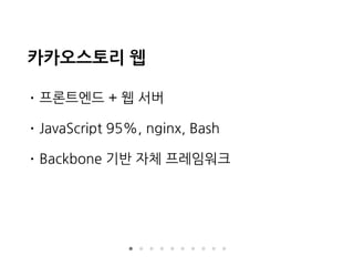카카오스토리 웹
• 프론트엔드 + 웹 서버
• JavaScript 95%, nginx, Bash
• Backbone 기반 자체 프레임워크
 