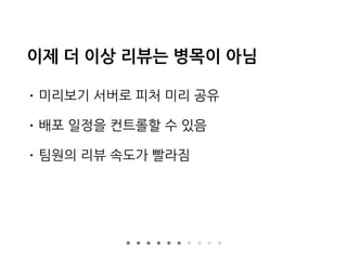 이제 더 이상 리뷰는 병목이 아님
• 미리보기 서버로 피처 미리 공유
• 배포 일정을 컨트롤할 수 있음
• 팀원의 리뷰 속도가 빨라짐
 