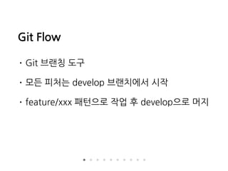 Git Flow
• Git 브랜칭 도구
• 모든 피처는 develop 브랜치에서 시작
• feature/xxx 패턴으로 작업 후 develop으로 머지
 