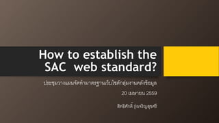 How to establish the
SAC web standard?
ประชุมวางแผนจัดทามาตรฐานเว็บไซต์กลุ่มงานคลังข้อมูล
20 เมษายน 2559
สิทธิศักดิ์ รุ่งเจริญสุขศรี
 