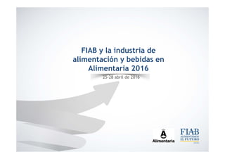 FIAB y la industria de
alimentación y bebidas en
Alimentaria 2016
25-28 abril de 2016
 