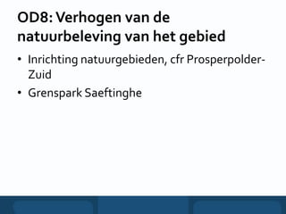 OD8:Verhogen van de
natuurbeleving van het gebied
• Inrichting natuurgebieden, cfr Prosperpolder-
Zuid
• Grenspark Saeftinghe
 