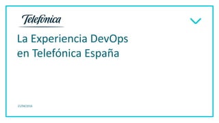 La Experiencia DevOps
en Telefónica España
21/04/2016
 