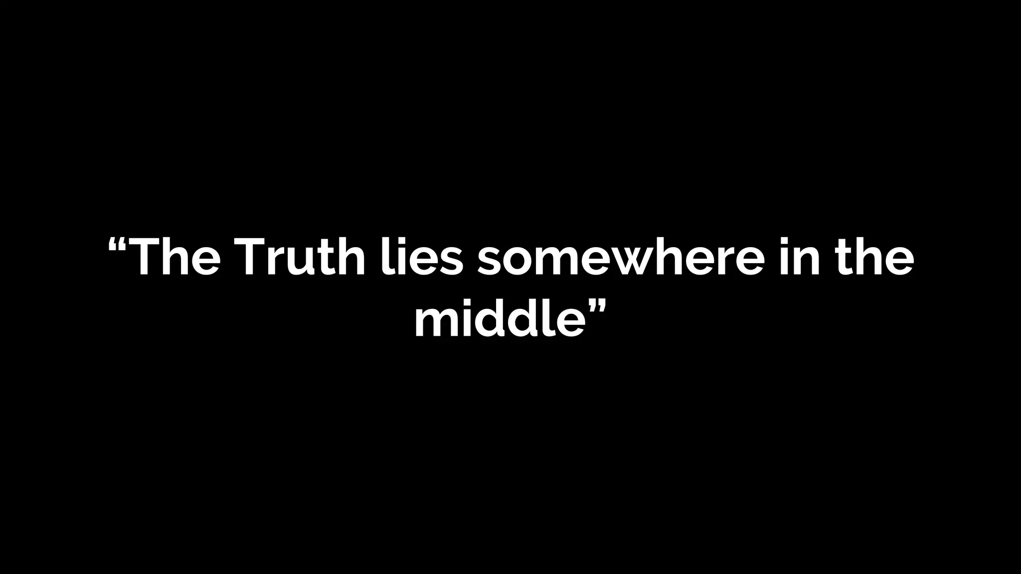 “The Truth lies somewhere in the
middle”
 
